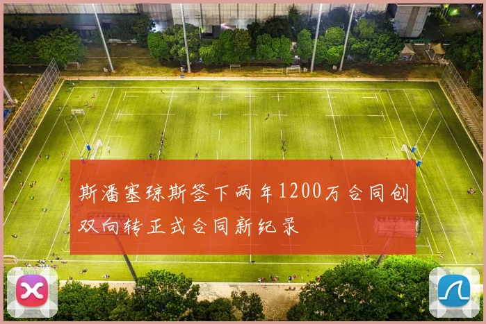 斯潘塞琼斯签下两年1200万合同创双向转正式合同新纪录