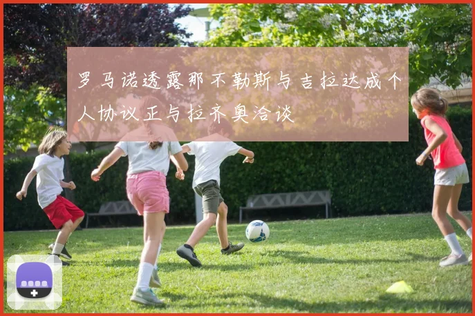 罗马诺透露那不勒斯与吉拉达成个人协议正与拉齐奥洽谈