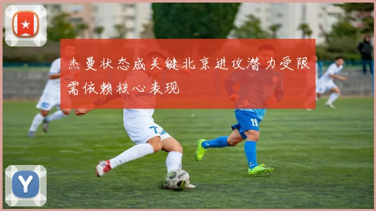 杰曼状态成关键北京进攻潜力受限需依赖核心表现