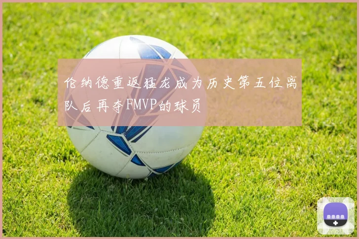 伦纳德重返猛龙成为历史第五位离队后再夺FMVP的球员