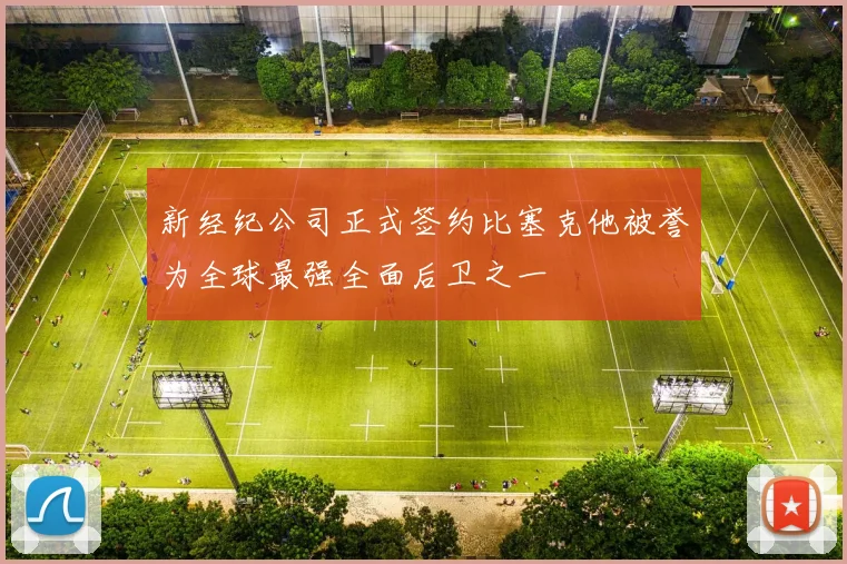 新经纪公司正式签约比塞克他被誉为全球最强全面后卫之一