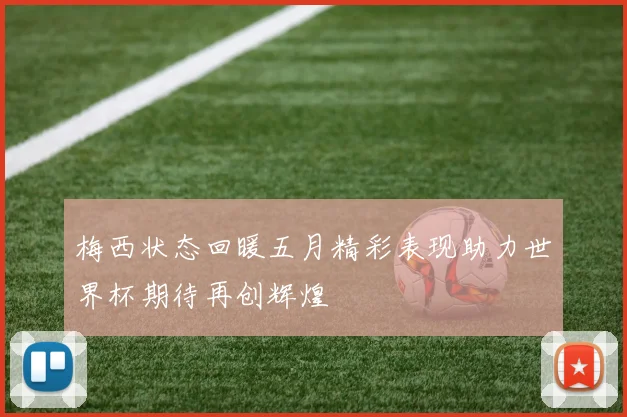 梅西状态回暖五月精彩表现助力世界杯期待再创辉煌