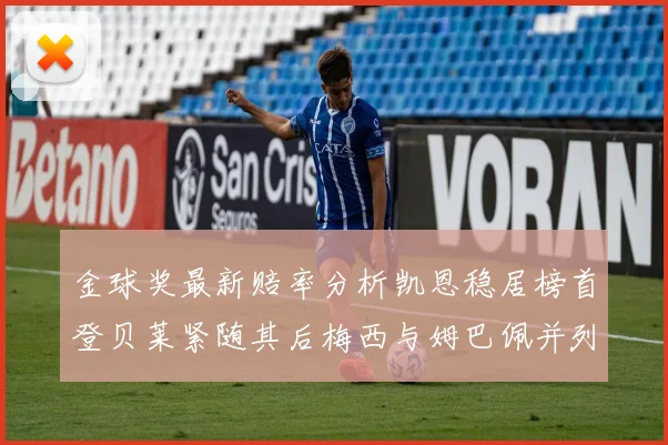 金球奖最新赔率分析凯恩稳居榜首登贝莱紧随其后梅西与姆巴佩并列第四