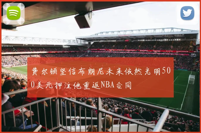 费尔顿坚信布朗尼未来依然光明500美元押注他重返NBA合同