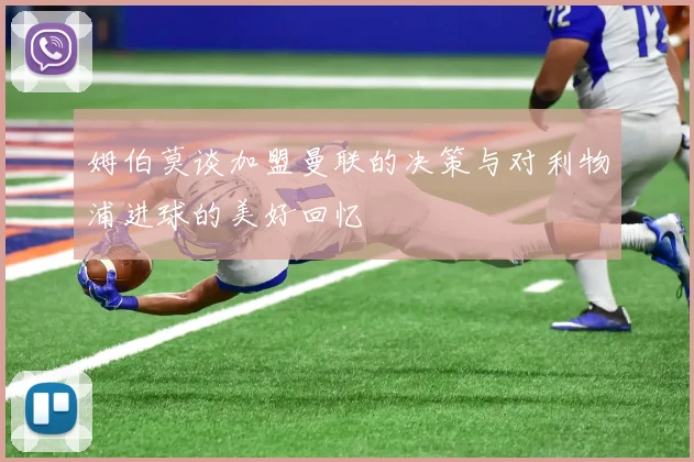 姆伯莫谈加盟曼联的决策与对利物浦进球的美好回忆