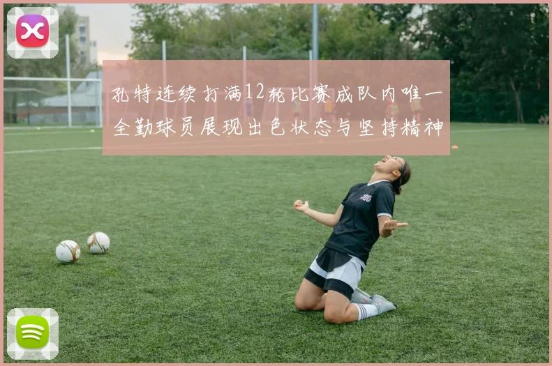 孔特连续打满12轮比赛成队内唯一全勤球员展现出色状态与坚持精神