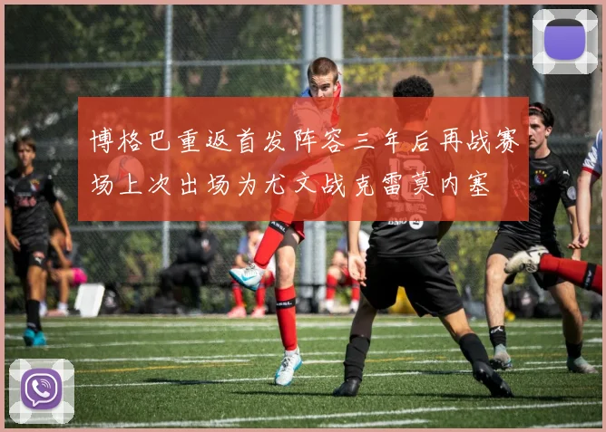 博格巴重返首发阵容三年后再战赛场上次出场为尤文战克雷莫内塞