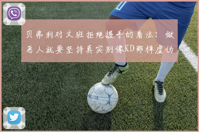 贝弗利对文班拒绝握手的看法：做恶人就要坚持真实别像KD那样虚伪