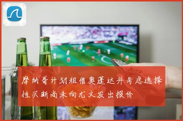 摩纳哥计划租借奥蓬达并考虑选择性买断尚未向尤文发出报价